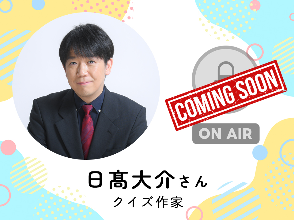＜近日配信＞ クイズ作家　日髙大介さん