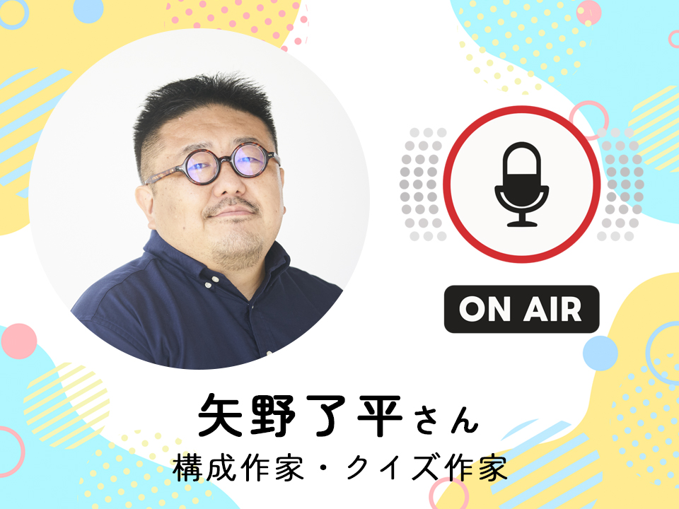 ＜1月21日配信＞ 構成作家・クイズ作家　矢野了平さん